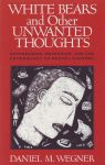 WHITE BEARS & OTHER UNWANTED THOUGHTS : Suppression, Obsession, & The Psychology Of Mental Control