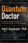 THE QUANTUM DOCTOR: A Quantum Physicist Explains the Healing Power of Integral Medicine